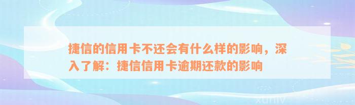 捷信的信用卡不还会有什么样的影响，深入了解：捷信信用卡逾期还款的影响