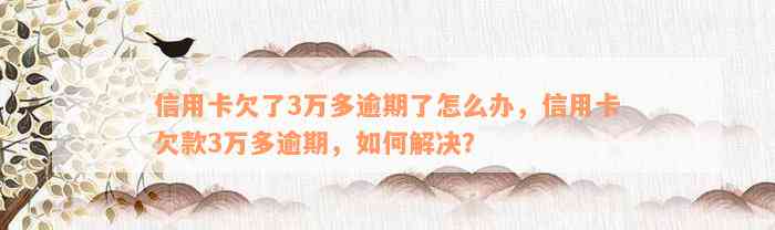 信用卡欠了3万多逾期了怎么办，信用卡欠款3万多逾期，如何解决？