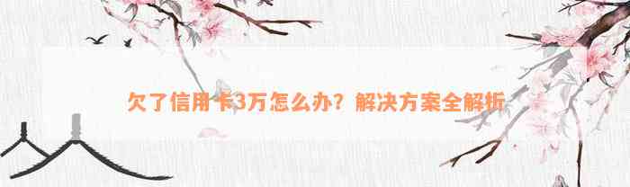 欠了信用卡3万怎么办？解决方案全解析