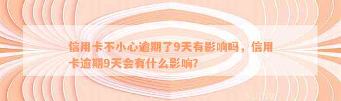 信用卡不小心逾期了9天有影响吗，信用卡逾期9天会有什么影响？