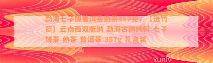 勐海七子饼普洱茶熟茶357克，【送竹筒】云南西双版纳 勐海古树纯料 七子饼茶 熟茶 普洱茶 357g 礼盒装 陈年老茶头