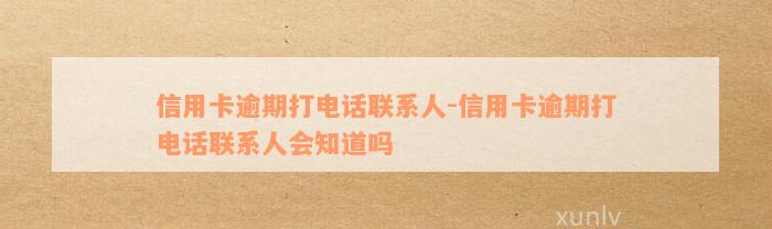 信用卡逾期打电话联系人-信用卡逾期打电话联系人会知道吗