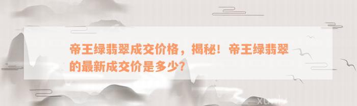 帝王绿翡翠成交价格，揭秘！帝王绿翡翠的最新成交价是多少？