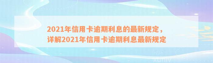 2021年信用卡逾期利息的最新规定，详解2021年信用卡逾期利息最新规定