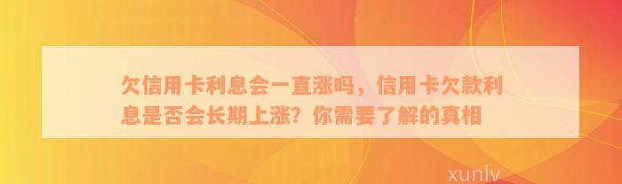 欠信用卡利息会一直涨吗，信用卡欠款利息是否会长期上涨？你需要了解的真相