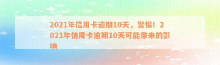 2021年信用卡逾期10天，警惕！2021年信用卡逾期10天可能带来的影响