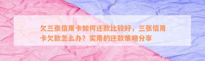 欠三张信用卡如何还款比较好，三张信用卡欠款怎么办？实用的还款策略分享