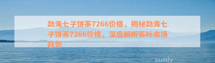 勐海七子饼茶7266价格，揭秘勐海七子饼茶7266价格，深度解析茶叶市场趋势