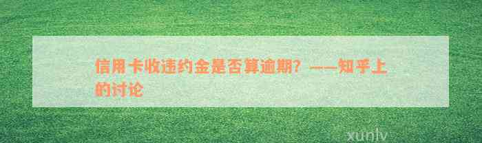 信用卡收违约金是否算逾期？——知乎上的讨论