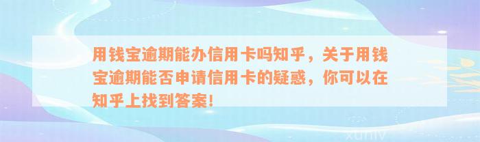 用钱宝逾期能办信用卡吗知乎，关于用钱宝逾期能否申请信用卡的疑惑，你可以在知乎上找到答案！