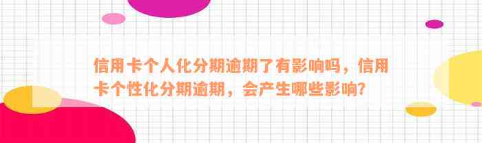 信用卡个人化分期逾期了有影响吗，信用卡个性化分期逾期，会产生哪些影响？