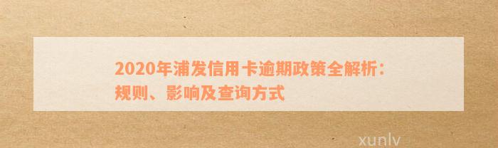 2020年浦发信用卡逾期政策全解析：规则、影响及查询方式