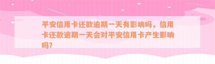 平安信用卡还款逾期一天有影响吗，信用卡还款逾期一天会对平安信用卡产生影响吗？