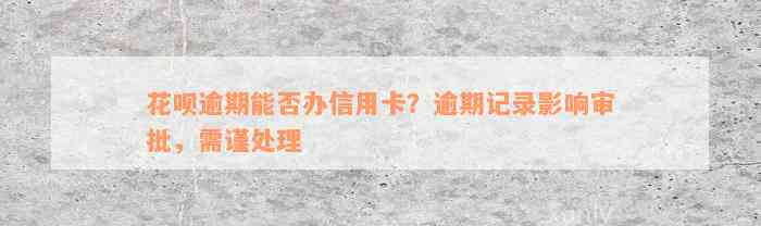 花呗逾期能否办信用卡？逾期记录影响审批，需谨处理