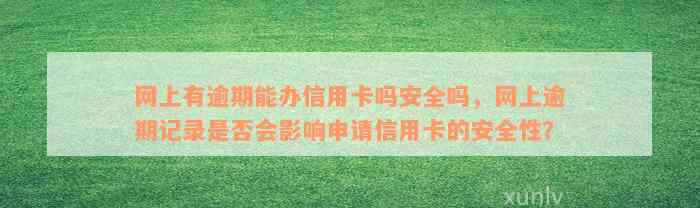 网上有逾期能办信用卡吗安全吗，网上逾期记录是否会影响申请信用卡的安全性？