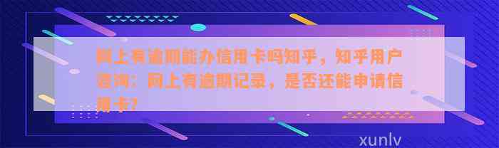 网上有逾期能办信用卡吗知乎，知乎用户咨询：网上有逾期记录，是否还能申请信用卡？