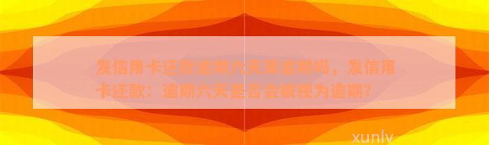 发信用卡还款逾期六天算逾期吗，发信用卡还款：逾期六天是否会被视为逾期？