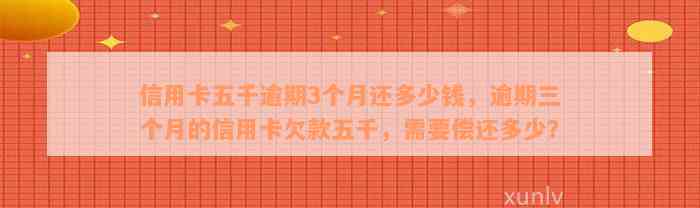 信用卡五千逾期3个月还多少钱，逾期三个月的信用卡欠款五千，需要偿还多少？