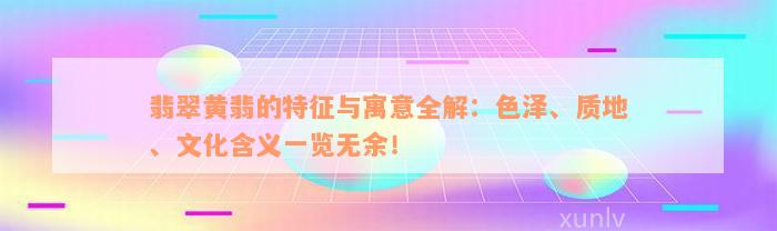 翡翠黄翡的特征与寓意全解：色泽、质地、文化含义一览无余！