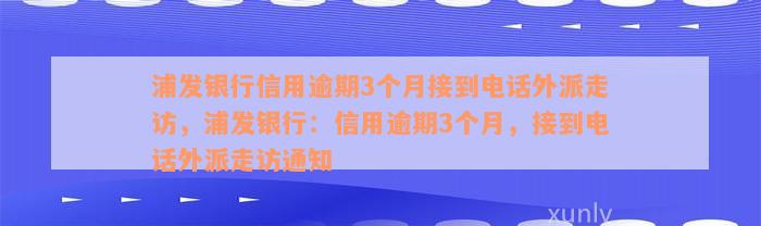 浦发银行信用逾期3个月接到电话外派走访，浦发银行：信用逾期3个月，接到电话外派走访通知