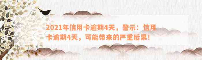 2021年信用卡逾期4天，警示：信用卡逾期4天，可能带来的严重后果！