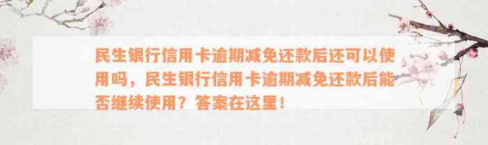 民生银行信用卡逾期减免还款后还可以使用吗，民生银行信用卡逾期减免还款后能否继续使用？答案在这里！