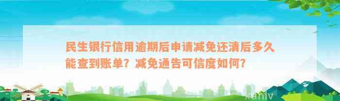 民生银行信用逾期后申请减免还清后多久能查到账单？减免通告可信度如何？