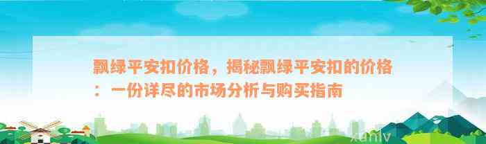 飘绿平安扣价格，揭秘飘绿平安扣的价格：一份详尽的市场分析与购买指南