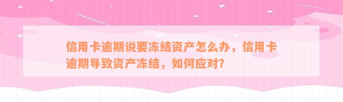 信用卡逾期说要冻结资产怎么办，信用卡逾期导致资产冻结，如何应对？