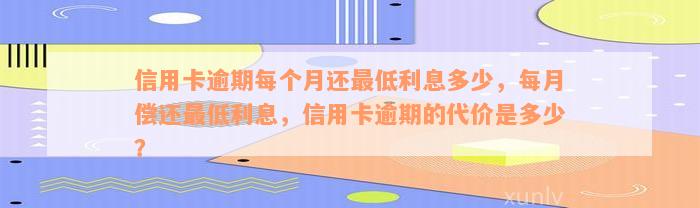 信用卡逾期每个月还最低利息多少，每月偿还最低利息，信用卡逾期的代价是多少？