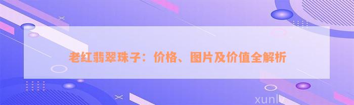 老红翡翠珠子：价格、图片及价值全解析