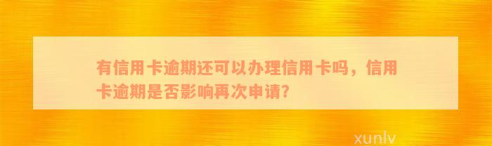 有信用卡逾期还可以办理信用卡吗，信用卡逾期是否影响再次申请？