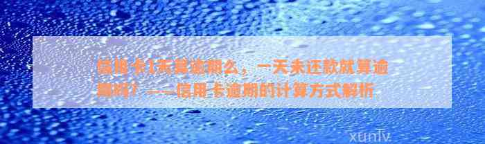 信用卡1天算逾期么，一天未还款就算逾期吗？——信用卡逾期的计算方式解析