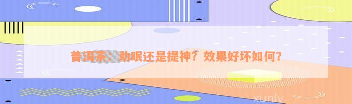 普洱茶：助眠还是提神？效果好坏如何？