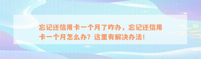 忘记还信用卡一个月了咋办，忘记还信用卡一个月怎么办？这里有解决办法！