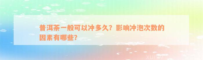 普洱茶一般可以冲多久？影响冲泡次数的因素有哪些？