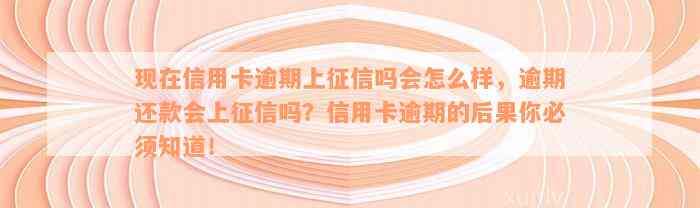 现在信用卡逾期上征信吗会怎么样，逾期还款会上征信吗？信用卡逾期的后果你必须知道！