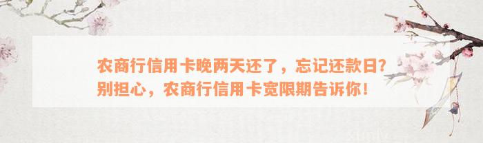 农商行信用卡晚两天还了，忘记还款日？别担心，农商行信用卡宽限期告诉你！