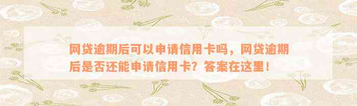 网贷逾期后可以申请信用卡吗，网贷逾期后是否还能申请信用卡？答案在这里！