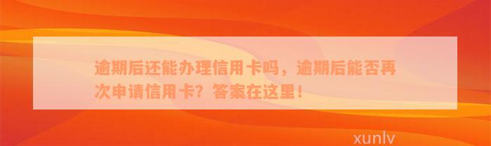 逾期后还能办理信用卡吗，逾期后能否再次申请信用卡？答案在这里！