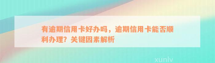 有逾期信用卡好办吗，逾期信用卡能否顺利办理？关键因素解析