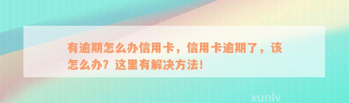 有逾期怎么办信用卡，信用卡逾期了，该怎么办？这里有解决方法！