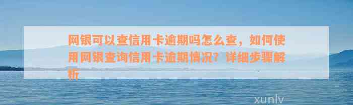 网银可以查信用卡逾期吗怎么查，如何使用网银查询信用卡逾期情况？详细步骤解析