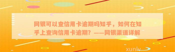 网银可以查信用卡逾期吗知乎，如何在知乎上查询信用卡逾期？——网银渠道详解