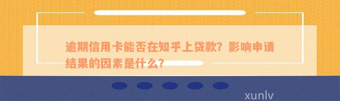 逾期信用卡能否在知乎上贷款？影响申请结果的因素是什么？