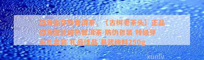 勐海金芽熟普洱茶，【古树老茶头】正品勐海宫廷级熟普洱茶 防伪包装 特级芽头礼盒装 礼品佳品 易武纯料250g