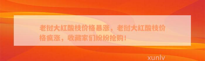 老挝大红酸枝价格暴涨，老挝大红酸枝价格疯涨，收藏家们纷纷抢购！