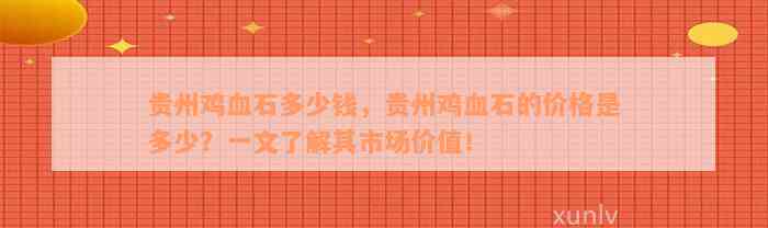 贵州鸡血石多少钱，贵州鸡血石的价格是多少？一文了解其市场价值！