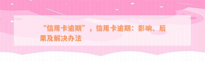 “信用卡逾期”，信用卡逾期：影响、后果及解决办法