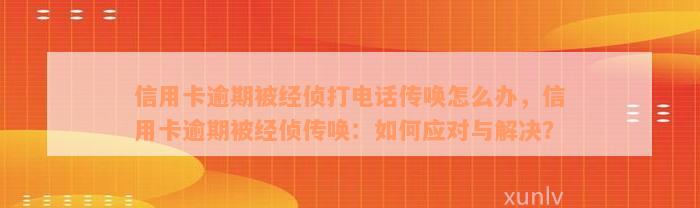 信用卡逾期被经侦打电话传唤怎么办，信用卡逾期被经侦传唤：如何应对与解决？